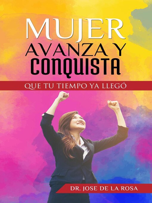 Title details for Mujer Avanza Y Conquista Que tu tiempo ya llego by Jose De La Rosa - Available